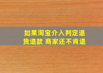 如果淘宝介入判定退货退款 商家还不肯退